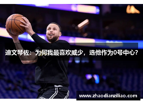 迪文琴佐:为何我最喜欢威少,选他作为0号中心? 迪文琴佐:为何我最喜欢威少,选他作为0号中心?