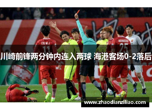 川崎前锋两分钟内连入两球 海港客场0-2落后