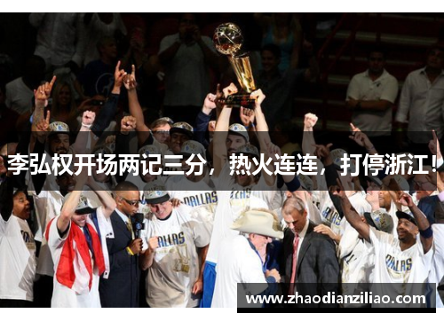 李弘权开场两记三分，热火连连，打停浙江！