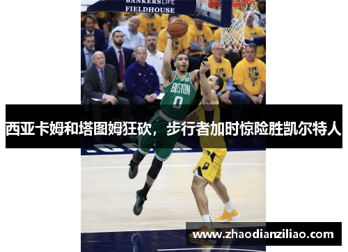 西亚卡姆和塔图姆狂砍,步行者加时惊险胜凯尔特人 西亚卡姆和塔图姆狂砍,步行者加时惊险胜凯尔特人