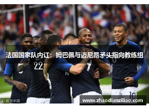 法国国家队内讧:姆巴佩与迈尼昂矛头指向教练组 法国国家队内讧:姆巴佩与迈尼昂矛头指向教练组