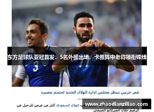 东方足球队亚冠首发：5名外援出场，卡雅阵中老将领衔锋线