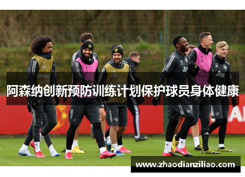 阿森纳创新预防训练计划保护球员身体健康 阿森纳创新预防训练计划保护球员身体健康