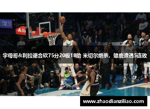 字母哥&利拉德合砍75分20板18助 米切尔绝杀，雄鹿遭遇5连败